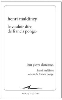 Le vouloir dire de Francis Ponge - Jean-Pierre Charcosset, Henri Maldiney, lecteur de Francis Ponge