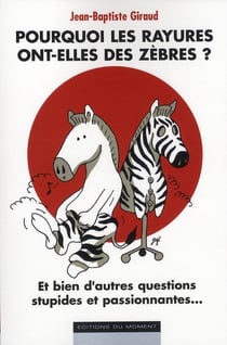 Pourquoi les rayures ont-elles des zèbres ? et bien d'autres questions stupides et passionnantes...