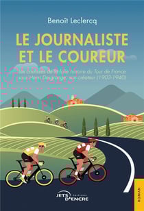 Le journaliste et le coureur : les coulisses de la folle histoire du Tour de France sous Henri Desgrange, son créateur (1903-1940)
