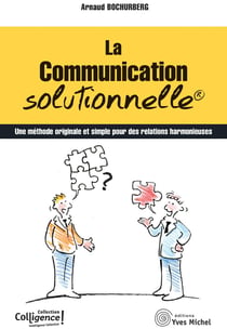 La communication solutionnelle : une methode originale et simple pour des relations harmonieuses