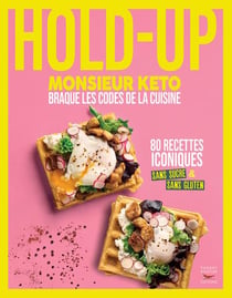Hold-up : Monsieur Keto braque les codes de la cuisine - 80 recettes iconiques sans sucre & sans gluten