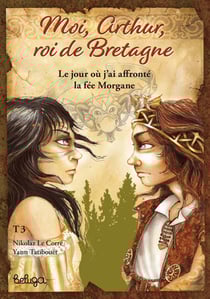 Moi, Arthur, roi de Bretagne Tome 3 : le jour où j'ai affronté la fée Morgane