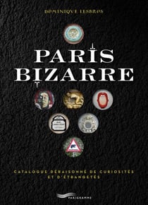 Paris bizarre : Catalogue déraisonné de curiosités et d'étrangetés