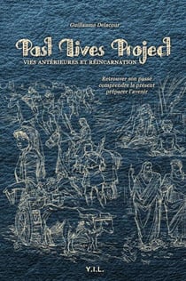 Past lives project - vies antérieures et réincarnations - retrouver son passé, comprendre le présent, préparer l'avenir