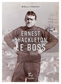 Ernest Shackleton le boss : l'histoire d'une légende de l'aventure polaire à l'occasion des cent ans de sa mort