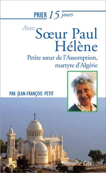 Prier 15 jours avec... Tome 221 : soeur Paul Hélène - petite soeur de l'Assomption, martyre d'Algérie
