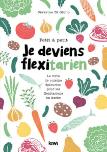 Petit à petit je deviens flexitarien : le livre de cuisine épicurien, pour les flexitariens en herbe