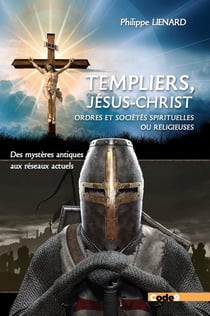 Templiers, Jésus-Christ, ordres et sociétés spirituelles ou religieuses : Des mystères antiques, aux réseaux actuels