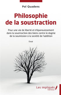 Philosophie de la soustraction : Pour une vie de liberté et d'épanouissement dans la soustraction des biens contre le dogme de la soumission à la société de l'addition
