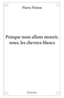 Puisque nous allons mourir, nous, les cheveux blancs