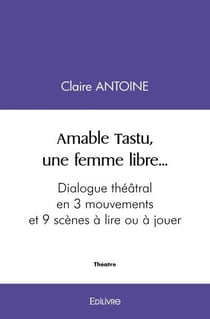 Amable tastu, une femme libre... - dialogue theatral en 3 mouvements et 9 scenes a lire ou a jouer