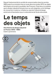 Le temps des objets : une histoire du design industriel en France (années 1950-1980) (2e édition)