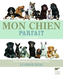 Mon chien parfait - 250 chiens pour vous aider à faire le choix idéal