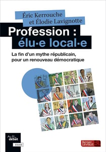 Profession : Elu-E Local-E - La Fin D'Un Mythe Républicain, Pour Un Renouveau Démocratique