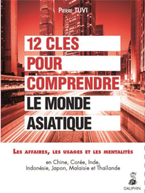 12 clés pour comprendre le monde asiatique : les affaires, les usages, les mentalités - en Chine, Corée, Inde, Indonésie, Japon, Malaisie et Thaïlande