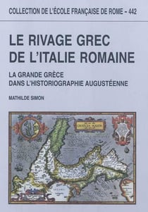 Le rivage grec de l'Italie romaine : la grande Grèce dans l'historiographie augu : LA GRANDE GRECE DANS L HISTORIOGRAPHIE AUGUSTEENNE