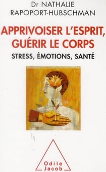 Apprivoiser l'esprit, guerir le corps - stress, emotions, santé