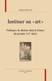 Instituer un "art" - politiques du théâtre dans la France du premier XVII siècle