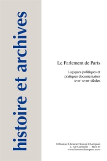 Histoire et archives Tome 14 : le parlement de Paris - logiques politiques et pratiques documentaires, XVIIe-XVIIIe siècles