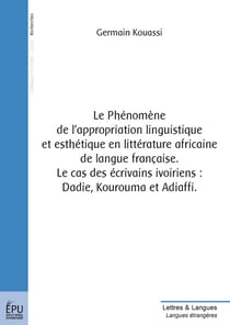 Le phénomène de l'appropriation linguistique et esthétique en littérature africaine de langue française - le cas des écrivains ivoiriens : dadie, kourouma et adiaffi