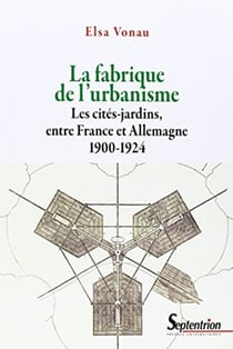 La fabrique de l''urbanisme : Les cités-jardins, entre France et Allemagne 1900-1924