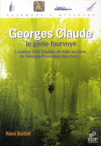 Georges Claude, le génie fourvoyé - créateur d'Air Liquide, du tube au néon, de l'énergie thermique des mers...