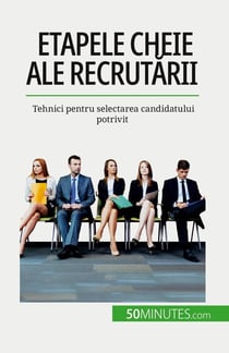 Etapele cheie ale recrutarii : Tehnici pentru selectarea candidatului potrivit