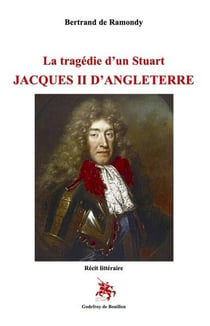 La tragédie d’un Stuart  Jacques II d’Angleterre