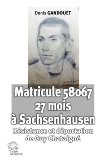Matricule 58067 à Sachsenhausen : Résistance et déportation de Guy Chataigné