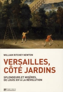 Versailles, côté jardins - splendeurs et misères, de louis xiv à la révolution
