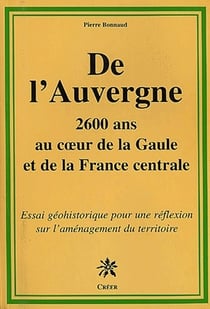 De l'auvergne - 2600 ans au cours de la gaule et de la france centrale - essai géohistorique pour une réflexion sur l'aménagement du territoire