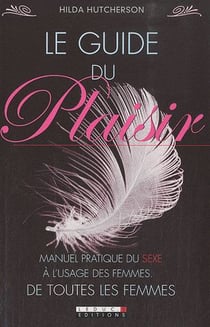 Le guide du plaisir - manuel pratique du sexe à l'usage des femmes, de toutes les femmes
