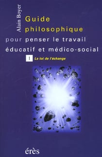 Guide philosophique pour penser le travail éducatif et médico-social t.1 - la loi de l'échange