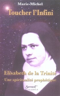 Toucher l'infini - élisabeth de la trinité, une spiritualité prophétique