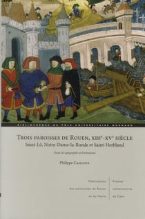 Trois paroisses de rouen, XIIIe-XVe siècle - saint-Lô, Notre-Dame-La- Ronde et Saint-Herbland - étude