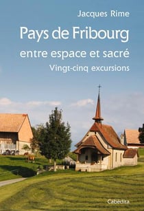 Pays de Fribourg, entre espace et sacré, 25 excursions