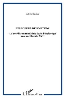 Les soeurs de solitude - la condition feminine dans l'esclavage aux antilles du xvii