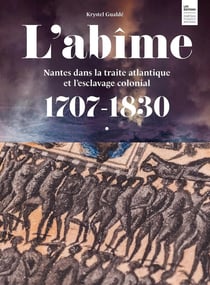 L'abîme : Nantes dans la traité atlantique et l'esclavage colonial 1707-1830