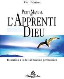 Petit manuel de l'apprenti dieu - invitation à la destabilisation permanente