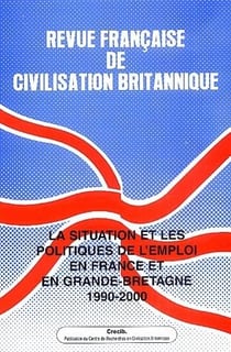 REVUE FRANCAISE DE CIVILISATION BRITANNIQUE : la situation et les politiques de l'emploi en France et en Grande-Bretagne, 1990-2000. vol 12