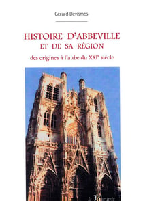 Histoire d'abbeville et de sa région - des origines à l'aube du xxie siècle