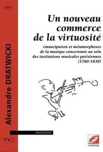 Un nouveau commerce de la virtuosité - émancipation et métamorphoses de la musique concertante au sein des institutions musicales parisiennes (1780-1830)