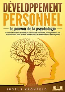 Développement personnel - Le pouvoir de la psychologie : Comment devenir la meilleure version de soi-même, reprogrammer son subconscient pour réussir, être heureux et atteindre tous ses objectifs