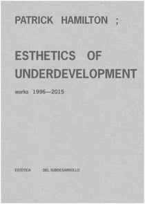 Patrick hamilton : esthetics of underdevelopment. works 1996-2015