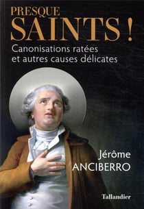 Presque saints ! - canonisations ratées et autres causes délicates