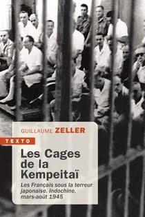 Les cages de la Kempeitaï - les Français sous la terreur japonaise. Indochine, mars-août 1945