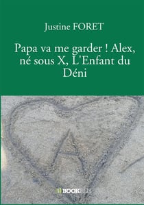 Papa va me garder ! Alex, né sous X, l'enfant du déni