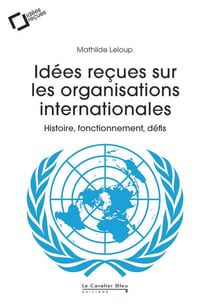 Idées reçues sur les organisations internationales : Histoire, fonctionnement, défis
