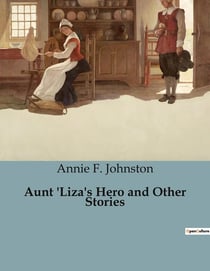 Aunt 'Liza's Hero and Other Stories : A Collection of Heartwarming Tales of Courage and Kindness