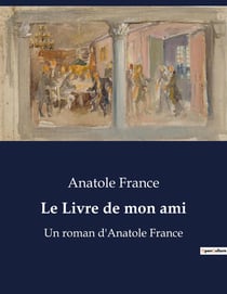 Le Livre de mon ami : Un roman d'Anatole France